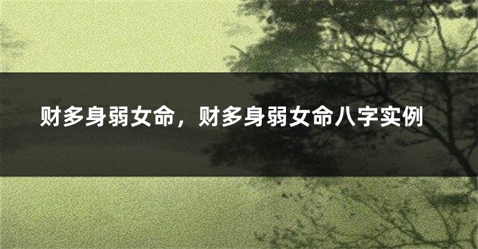 财多身弱女命，财多身弱女命八字实例