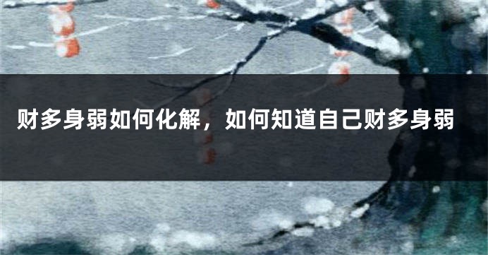 财多身弱如何化解，如何知道自己财多身弱