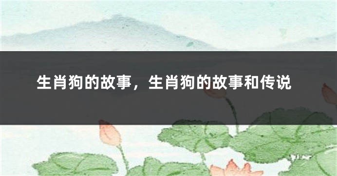 生肖狗的故事，生肖狗的故事和传说