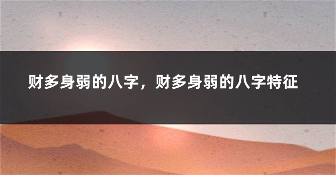 财多身弱的八字，财多身弱的八字特征