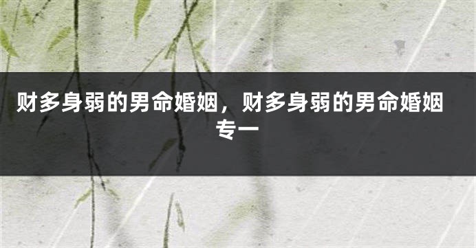 财多身弱的男命婚姻，财多身弱的男命婚姻专一