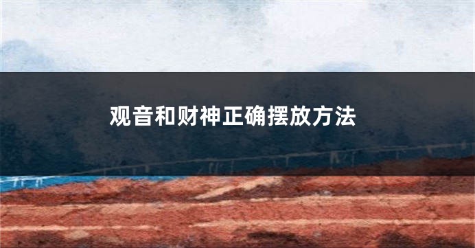 观音和财神正确摆放方法