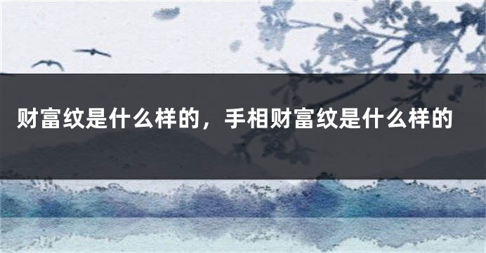 财富纹是什么样的，手相财富纹是什么样的