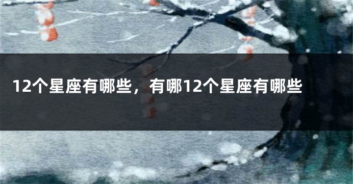 12个星座有哪些，有哪12个星座有哪些