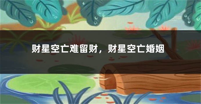 财星空亡难留财，财星空亡婚姻