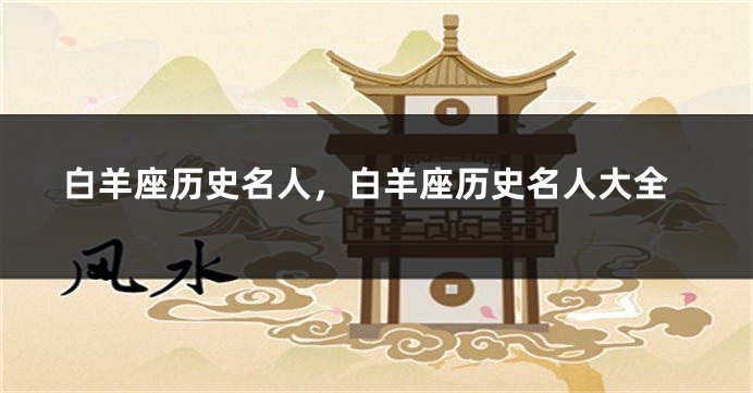 白羊座历史名人，白羊座历史名人大全