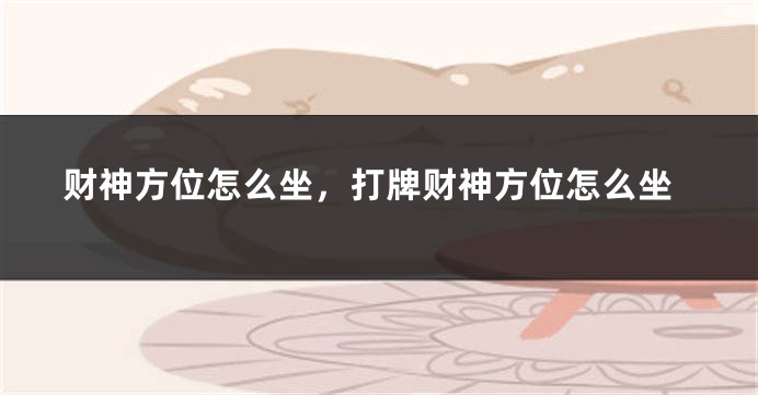 财神方位怎么坐，打牌财神方位怎么坐
