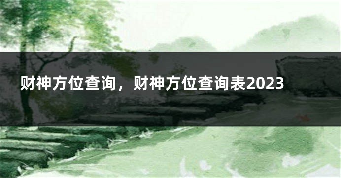 财神方位查询，财神方位查询表2023
