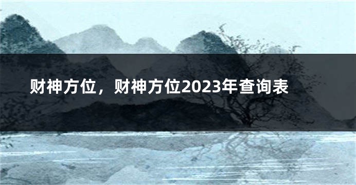 财神方位，财神方位2023年查询表