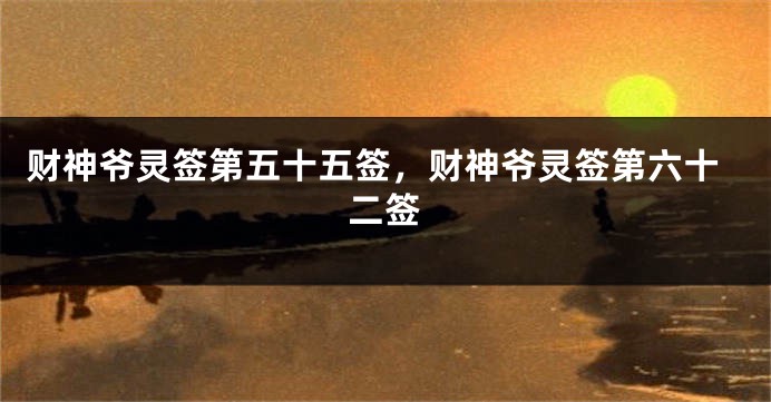 财神爷灵签第五十五签，财神爷灵签第六十二签