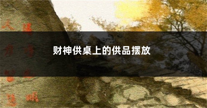 财神供桌上的供品摆放