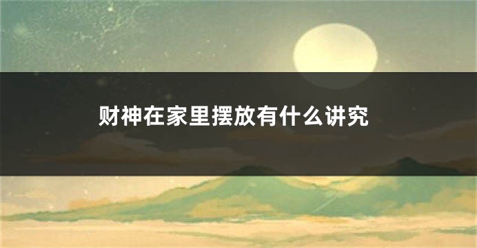 财神在家里摆放有什么讲究