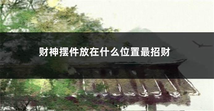 财神摆件放在什么位置最招财