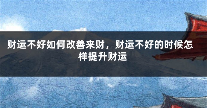 财运不好如何改善来财，财运不好的时候怎样提升财运