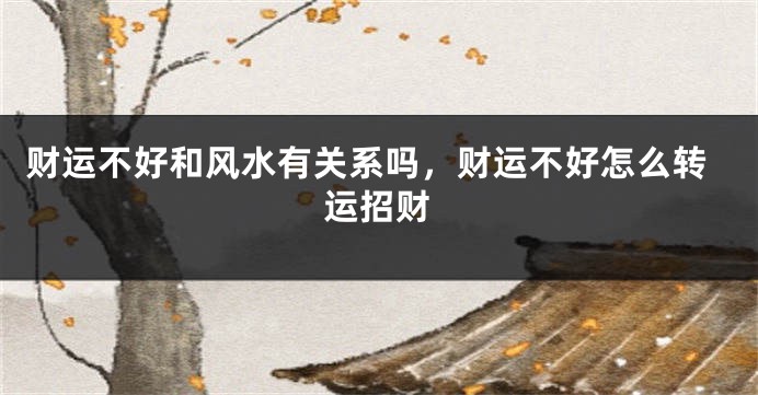 财运不好和风水有关系吗，财运不好怎么转运招财