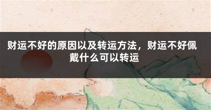 财运不好的原因以及转运方法，财运不好佩戴什么可以转运