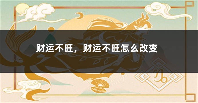 财运不旺，财运不旺怎么改变