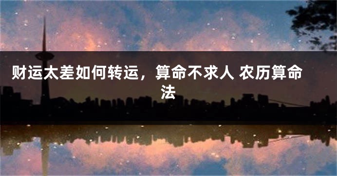 财运太差如何转运，算命不求人 农历算命法