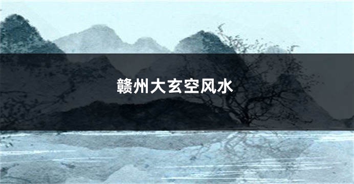 赣州大玄空风水