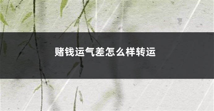 赌钱运气差怎么样转运