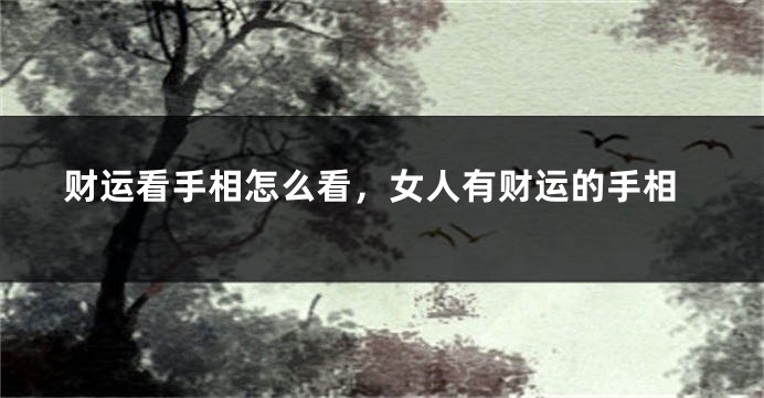 财运看手相怎么看，女人有财运的手相