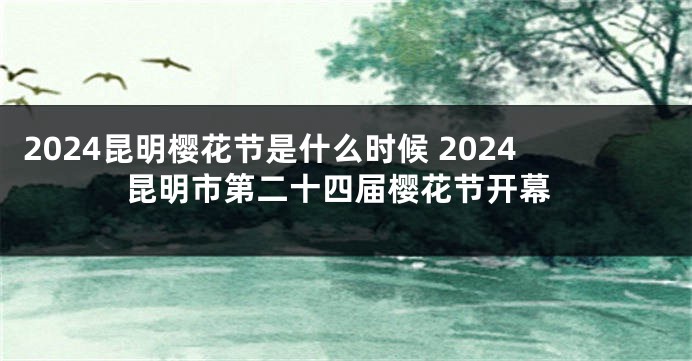 2024昆明樱花节是什么时候 2024昆明市第二十四届樱花节开幕