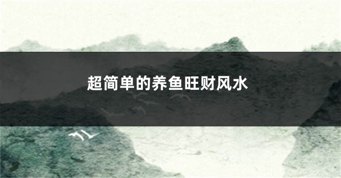超简单的养鱼旺财风水
