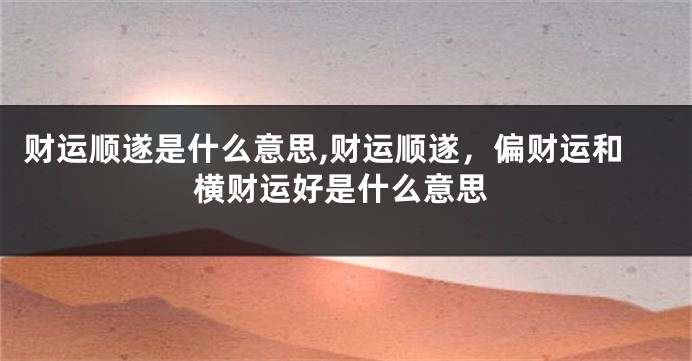 财运顺遂是什么意思,财运顺遂，偏财运和横财运好是什么意思