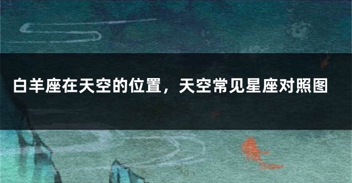白羊座在天空的位置，天空常见星座对照图