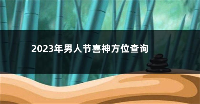 2023年男人节喜神方位查询