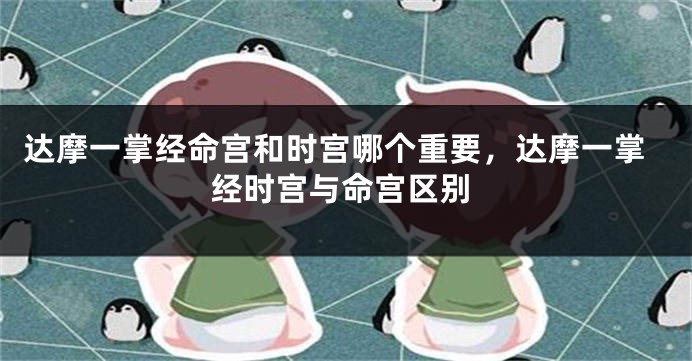 达摩一掌经命宫和时宫哪个重要，达摩一掌经时宫与命宫区别
