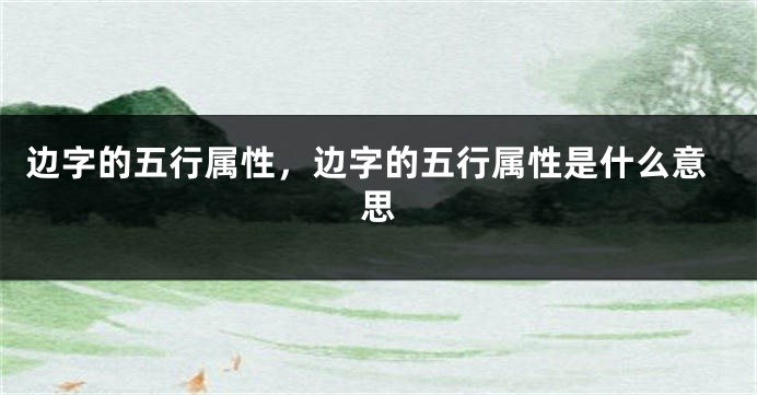边字的五行属性，边字的五行属性是什么意思
