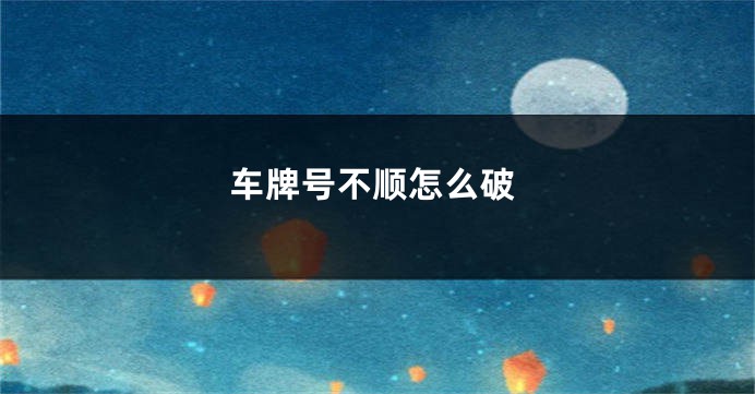 车牌号不顺怎么破