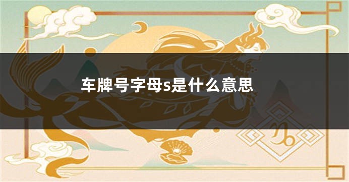 车牌号字母s是什么意思