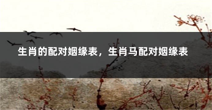 生肖的配对姻缘表，生肖马配对姻缘表