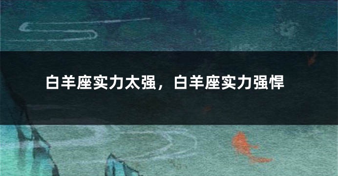 白羊座实力太强，白羊座实力强悍