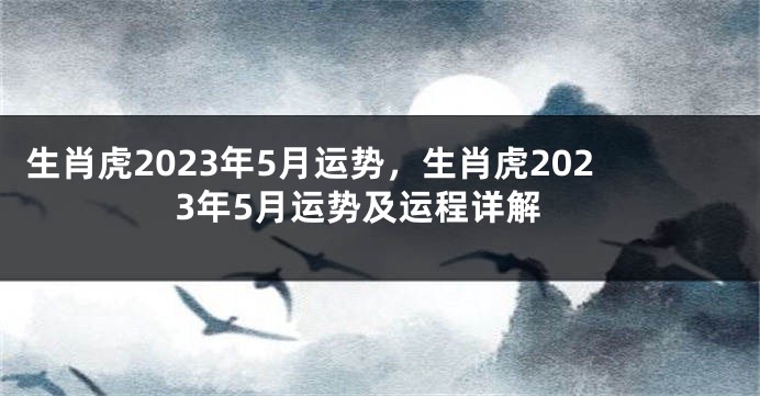生肖虎2023年5月运势，生肖虎2023年5月运势及运程详解