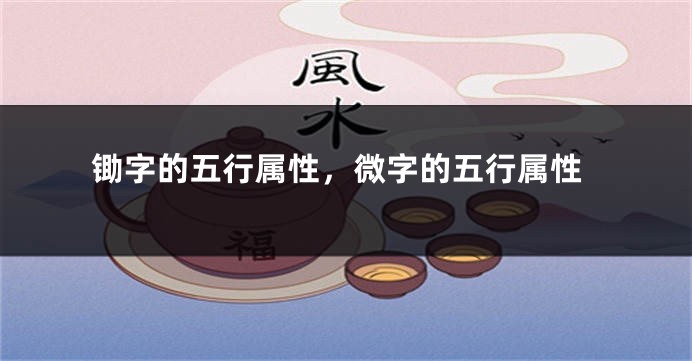 锄字的五行属性，微字的五行属性