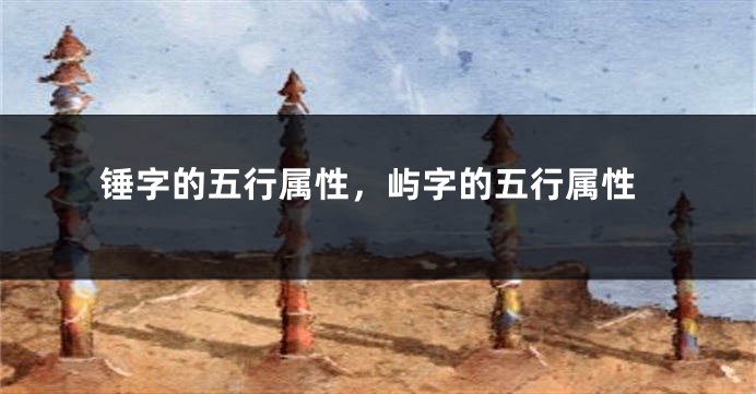 锤字的五行属性，屿字的五行属性