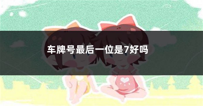 车牌号最后一位是7好吗