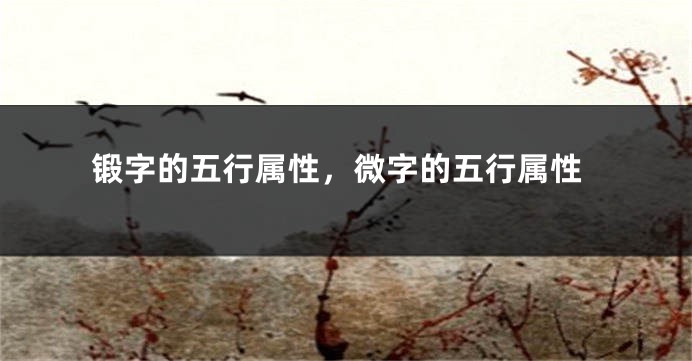 锻字的五行属性，微字的五行属性