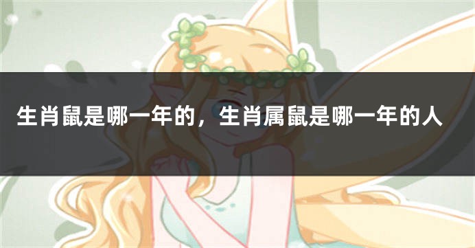 生肖鼠是哪一年的，生肖属鼠是哪一年的人