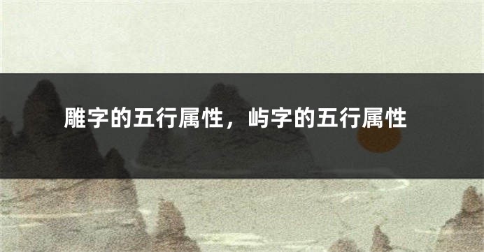 雕字的五行属性，屿字的五行属性