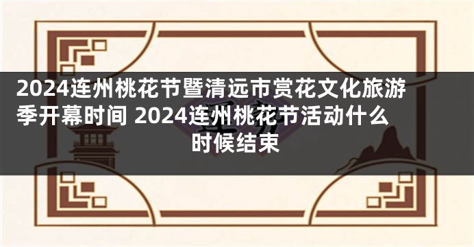 2024连州桃花节暨清远市赏花文化旅游季开幕时间 2024连州桃花节活动什么时候结束