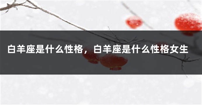 白羊座是什么性格，白羊座是什么性格女生