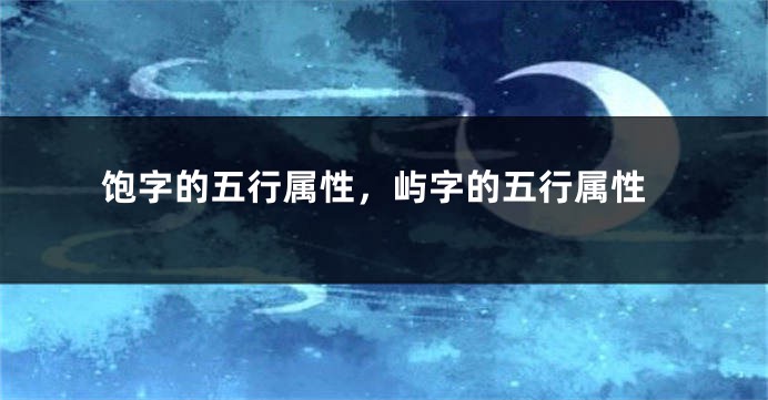 饱字的五行属性，屿字的五行属性