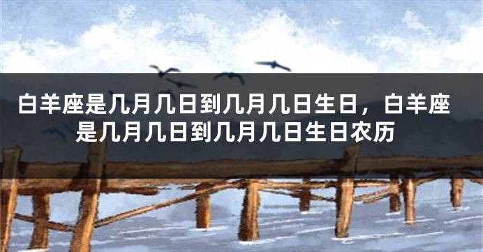 白羊座是几月几日到几月几日生日，白羊座是几月几日到几月几日生日农历