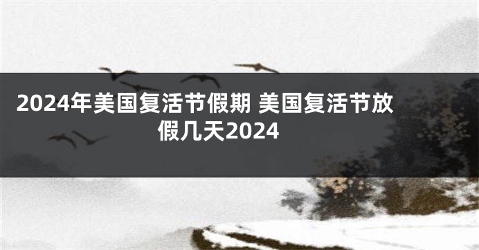 2024年美国复活节假期 美国复活节放假几天2024