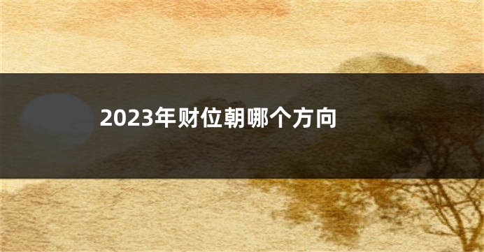 2023年财位朝哪个方向