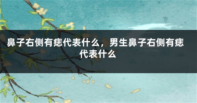 鼻子右侧有痣代表什么，男生鼻子右侧有痣代表什么